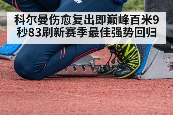 科尔曼伤愈复出即巅峰百米9秒83刷新赛季最佳强势回归